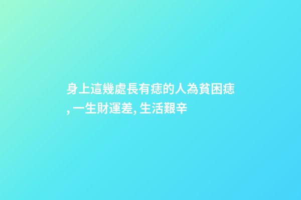 身上這幾處長有痣的人為貧困痣, 一生財運差, 生活艱辛